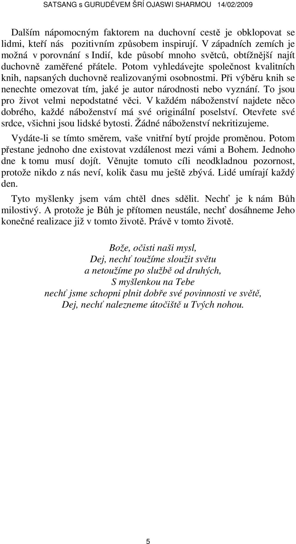 Potom vyhledávejte společnost kvalitních knih, napsaných duchovně realizovanými osobnostmi. Při výběru knih se nenechte omezovat tím, jaké je autor národnosti nebo vyznání.