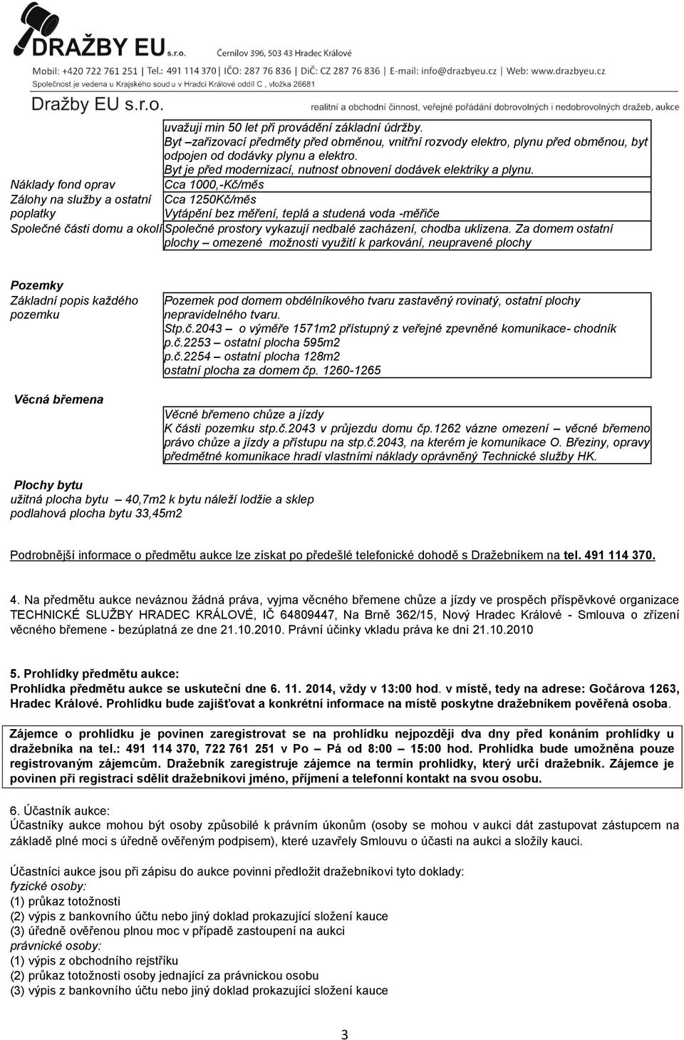 Náklady fond oprav Cca 1000,-Kč/měs Zálohy na služby a ostatní Cca 1250Kč/měs poplatky Vytápění bez měření, teplá a studená voda -měřiče Společné části domu a okolí Společné prostory vykazují nedbalé