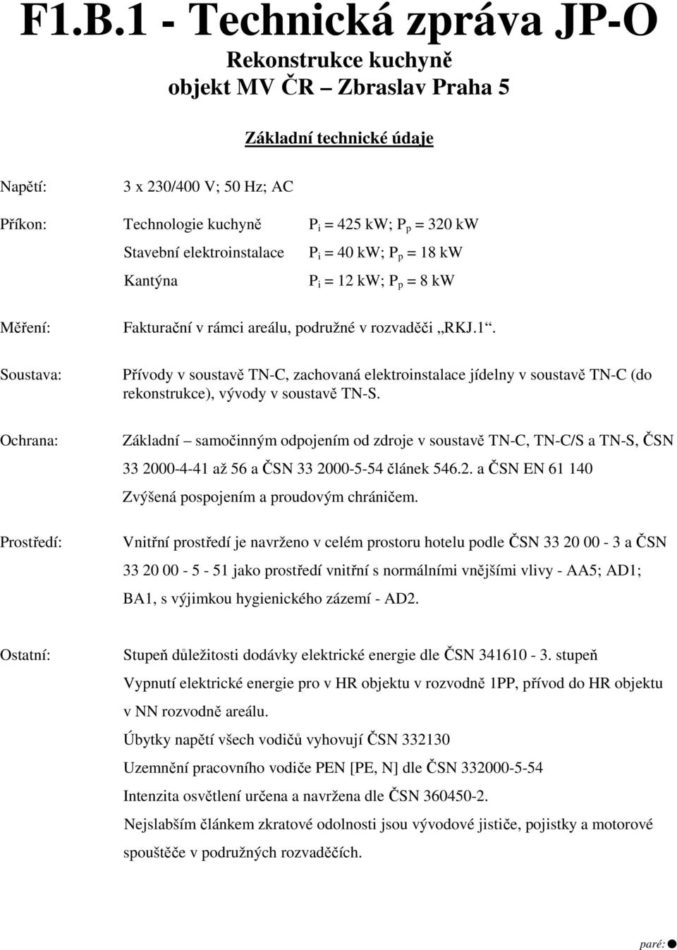 Ochrana: Prostředí: Základní samočinným odpojením od zdroje v soustavě TN-C, TN-C/S a TN-S, ČSN 33 2000-4-41 až 56 a ČSN 33 2000-5-54 článek 546.2. a ČSN EN 61 140 Zvýšená pospojením a proudovým chráničem.