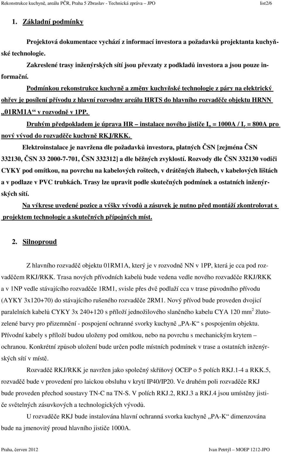 Podmínkou rekonstrukce kuchyně a změny kuchyňské technologie z páry na elektrický ohřev je posílení přívodu z hlavní rozvodny areálu HRTS do hlavního rozvaděče objektu HRNN 01RM1A v rozvodně v 1PP.