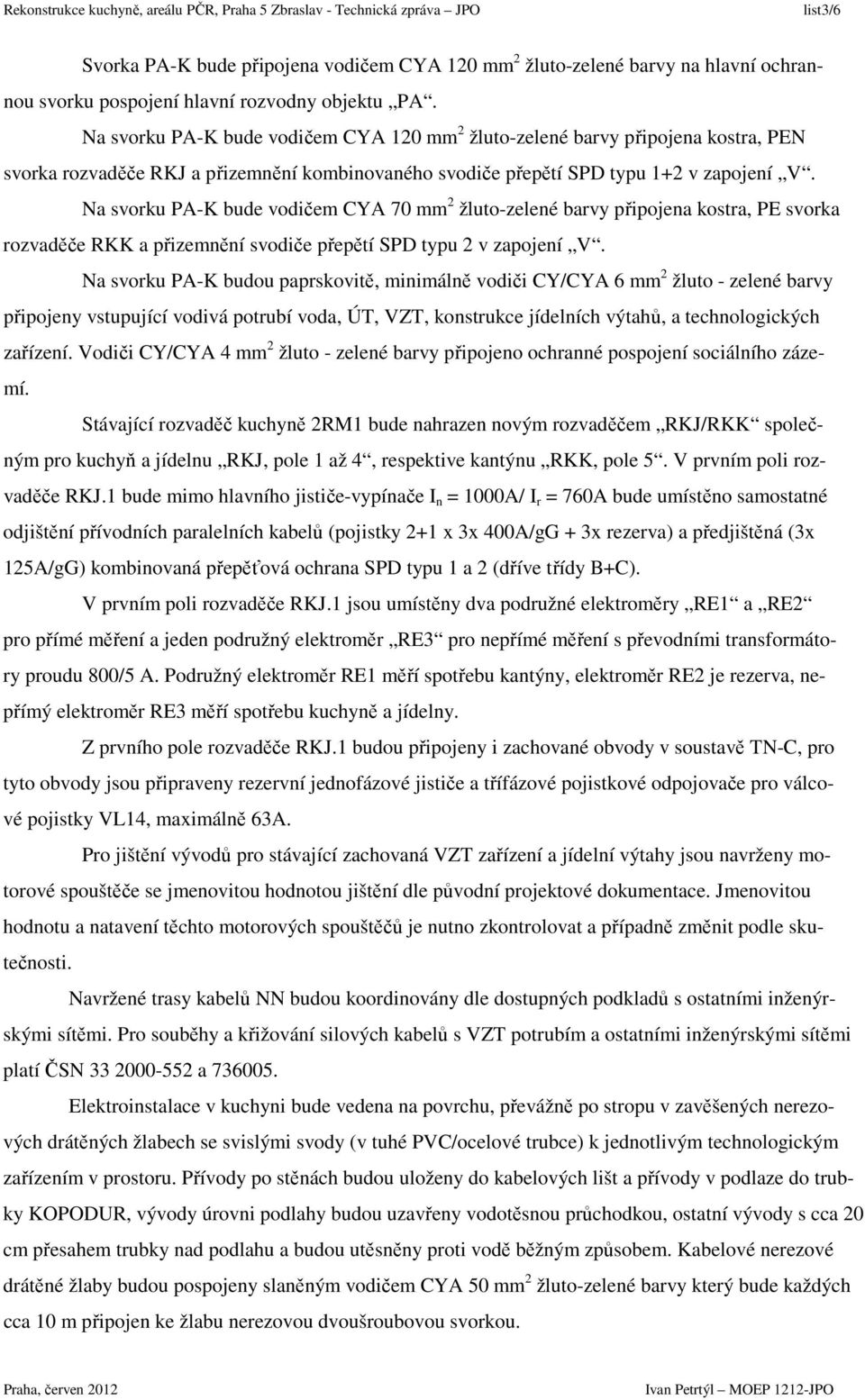 Na svorku PA-K bude vodičem CYA 70 mm 2 žluto-zelené barvy připojena kostra, PE svorka rozvaděče RKK a přizemnění svodiče přepětí SPD typu 2 v zapojení V.