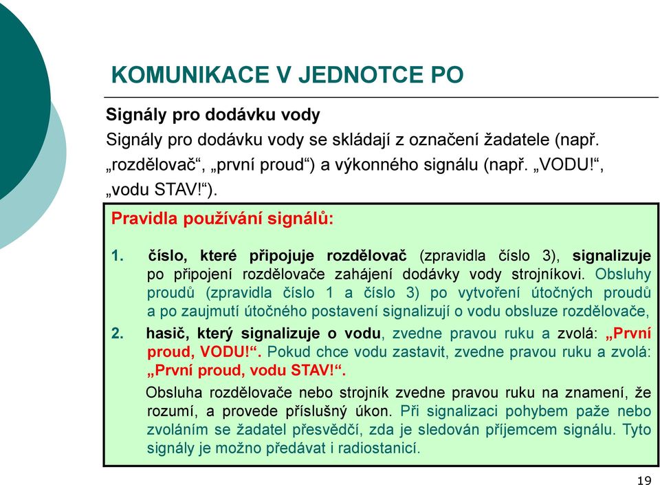 Obsluhy proudů (zpravidla číslo 1 a číslo 3) po vytvoření útočných proudů a po zaujmutí útočného postavení signalizují o vodu obsluze rozdělovače, 2.