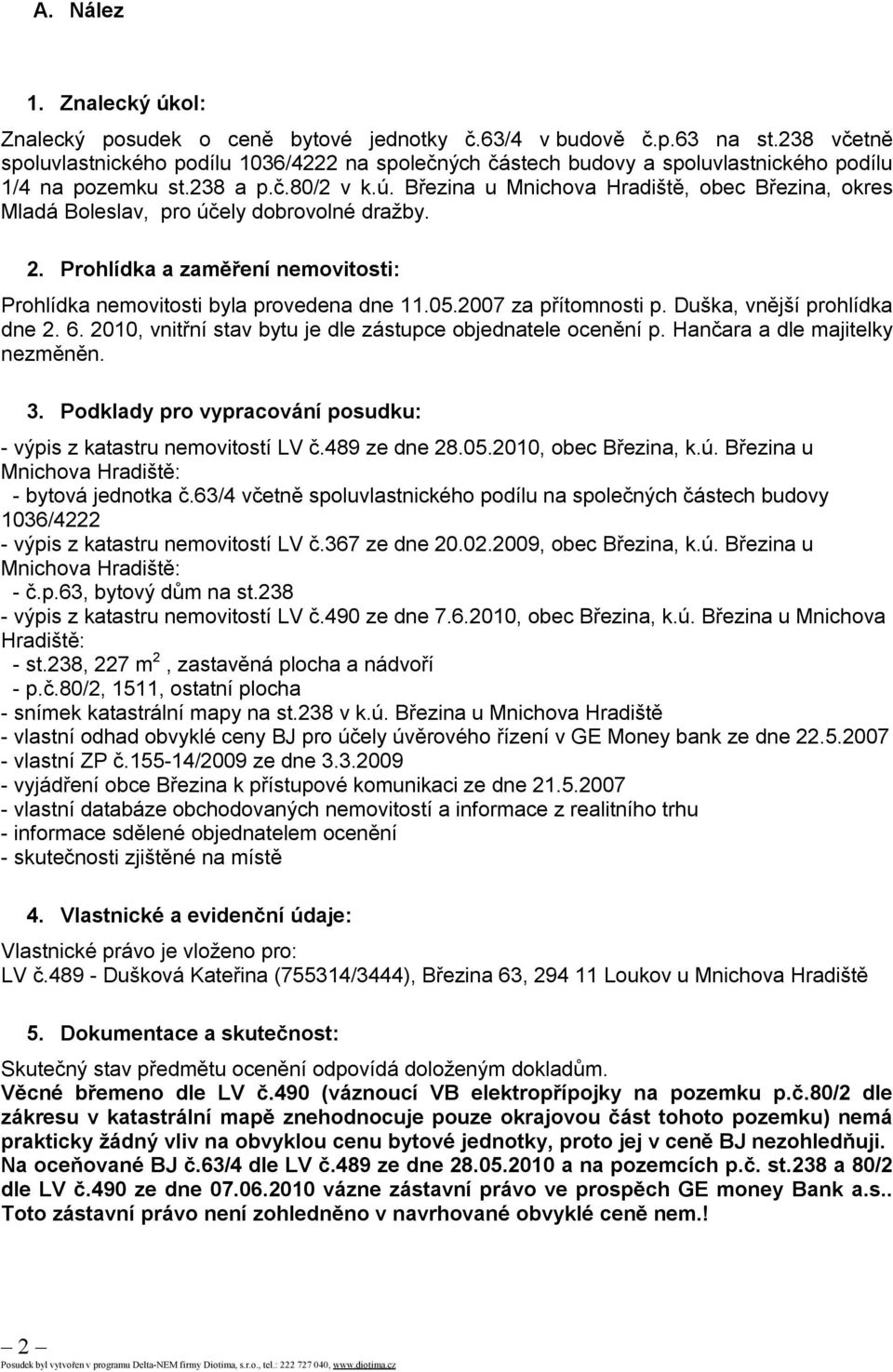 Březina u Mnichova Hradiště, obec Březina, okres Mladá Boleslav, pro účely dobrovolné dražby. 2. Prohlídka a zaměření nemovitosti: Prohlídka nemovitosti byla provedena dne 11.05.2007 za přítomnosti p.