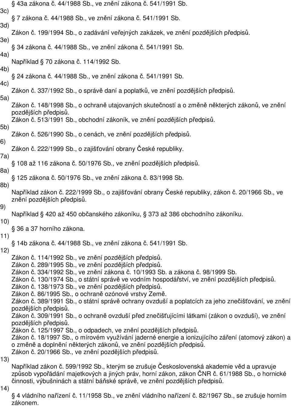 337/1992 Sb., o správě daní a poplatků, ve znění pozdějších předpisů. 5a) Zákon č. 148/1998 Sb., o ochraně utajovaných skutečností a o změně některých zákonů, ve znění pozdějších předpisů. Zákon č. 513/1991 Sb.
