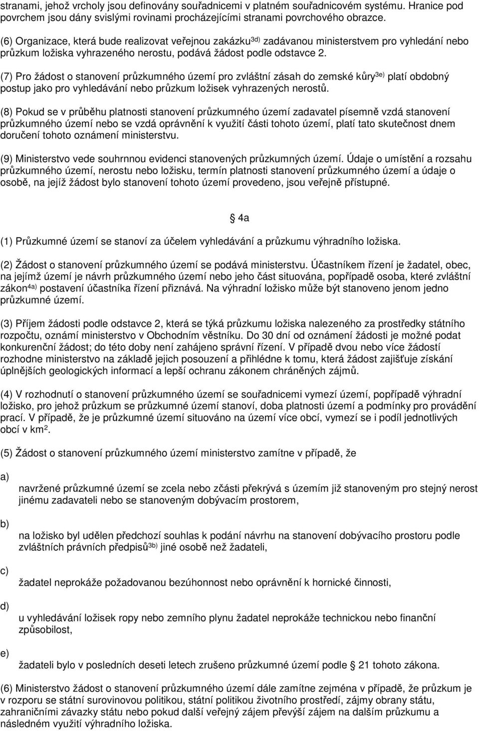 (7) Pro žádost o stanovení průzkumného území pro zvláštní zásah do zemské kůry 3e) platí obdobný postup jako pro vyhledávání nebo průzkum ložisek vyhrazených nerostů.