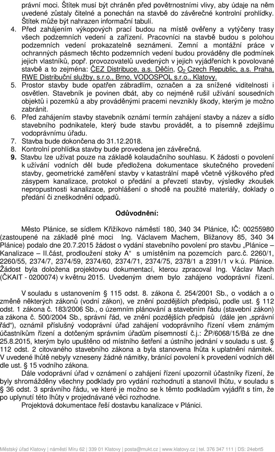 Pracovníci na stavbě budou s polohou podzemních vedení prokazatelně seznámeni. Zemní a montážní práce v ochranných pásmech těchto podzemních vedení budou prováděny dle podmínek jejich vlastníků, popř.