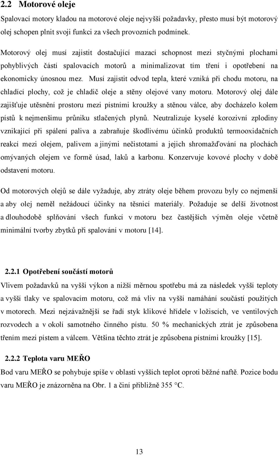 Musí zajistit odvod tepla, které vzniká při chodu motoru, na chladící plochy, což je chladič oleje a stěny olejové vany motoru.