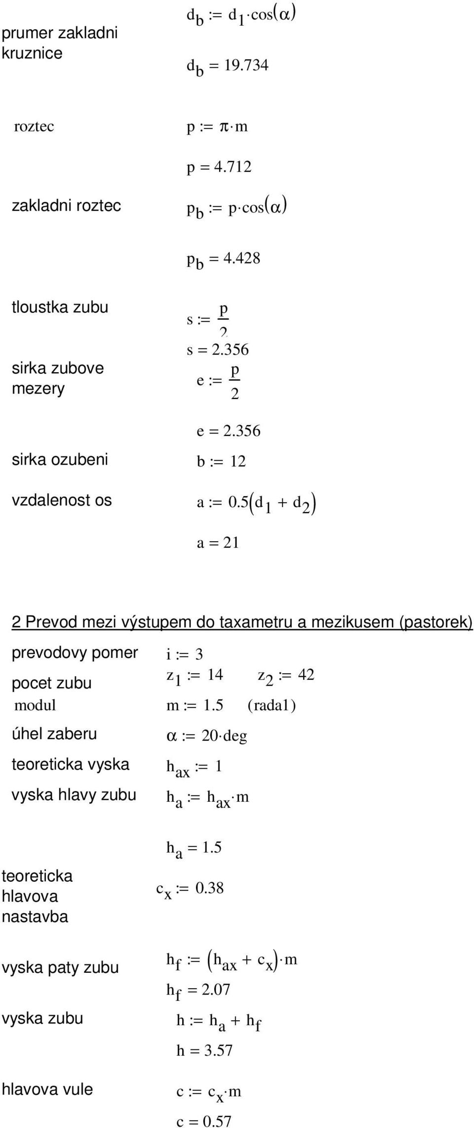 5 d 1 + d 2 a = 21 ( ) 2 Prevod mezi výstupem do taxametru a mezikusem (pastorek) prevodovy pomer i := 3 pocet zubu z 1 := 14 z 2 := 42 modul m := 1.