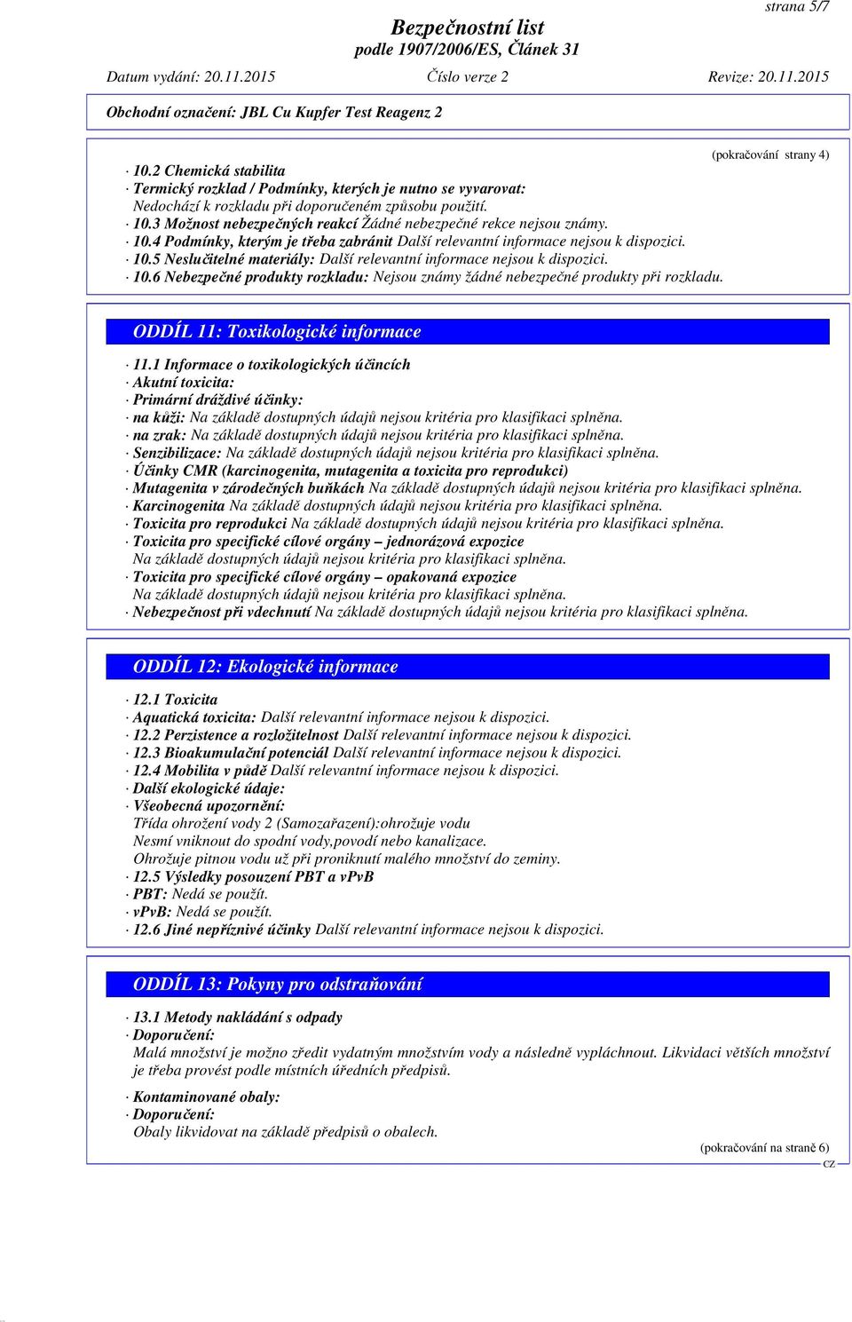 ODDÍL 11: Toxikologické informace 11.1 Informace o toxikologických účincích Akutní toxicita: Primární dráždivé účinky: na kůži: Na základě dostupných údajů nejsou kritéria pro klasifikaci splněna.