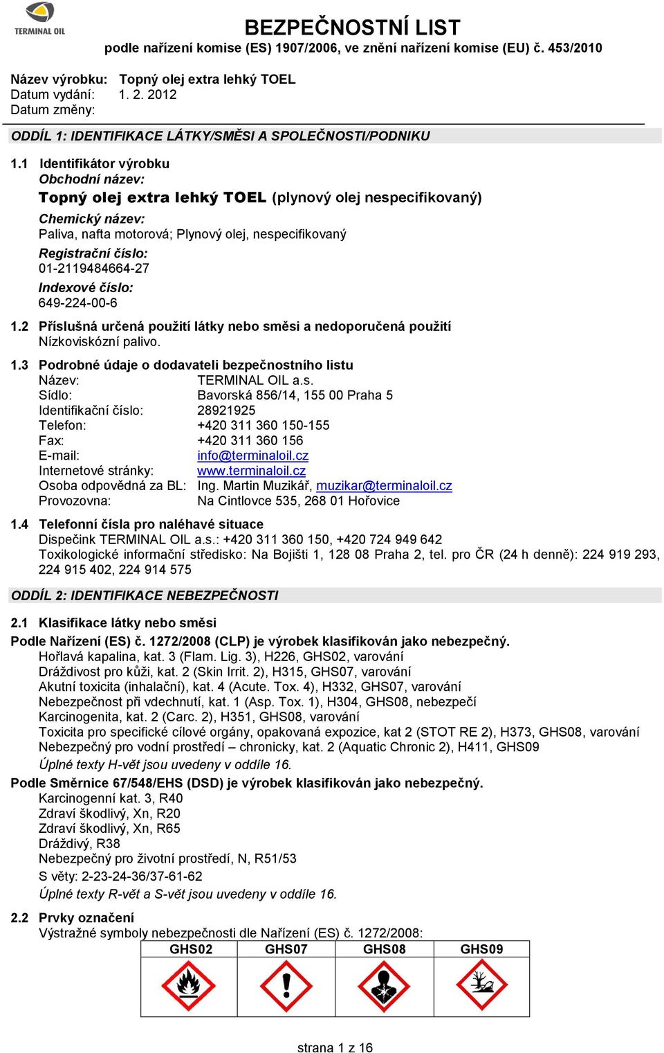 01-2119484664-27 Indexové číslo: 649-224-00-6 1.2 Příslušná určená použití látky nebo směsi a nedoporučená použití Nízkoviskózní palivo. 1.3 Podrobné údaje o dodavateli bezpečnostního listu Název: TERMINAL OIL a.