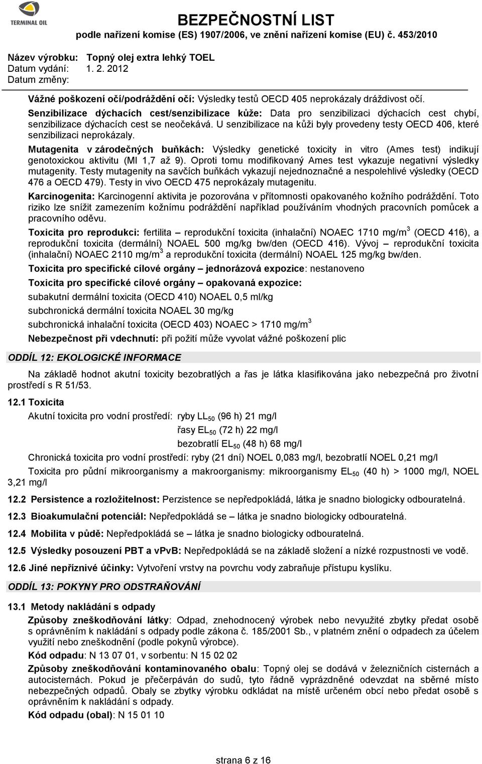 U senzibilizace na kůži byly provedeny testy OECD 406, které senzibilizaci neprokázaly.