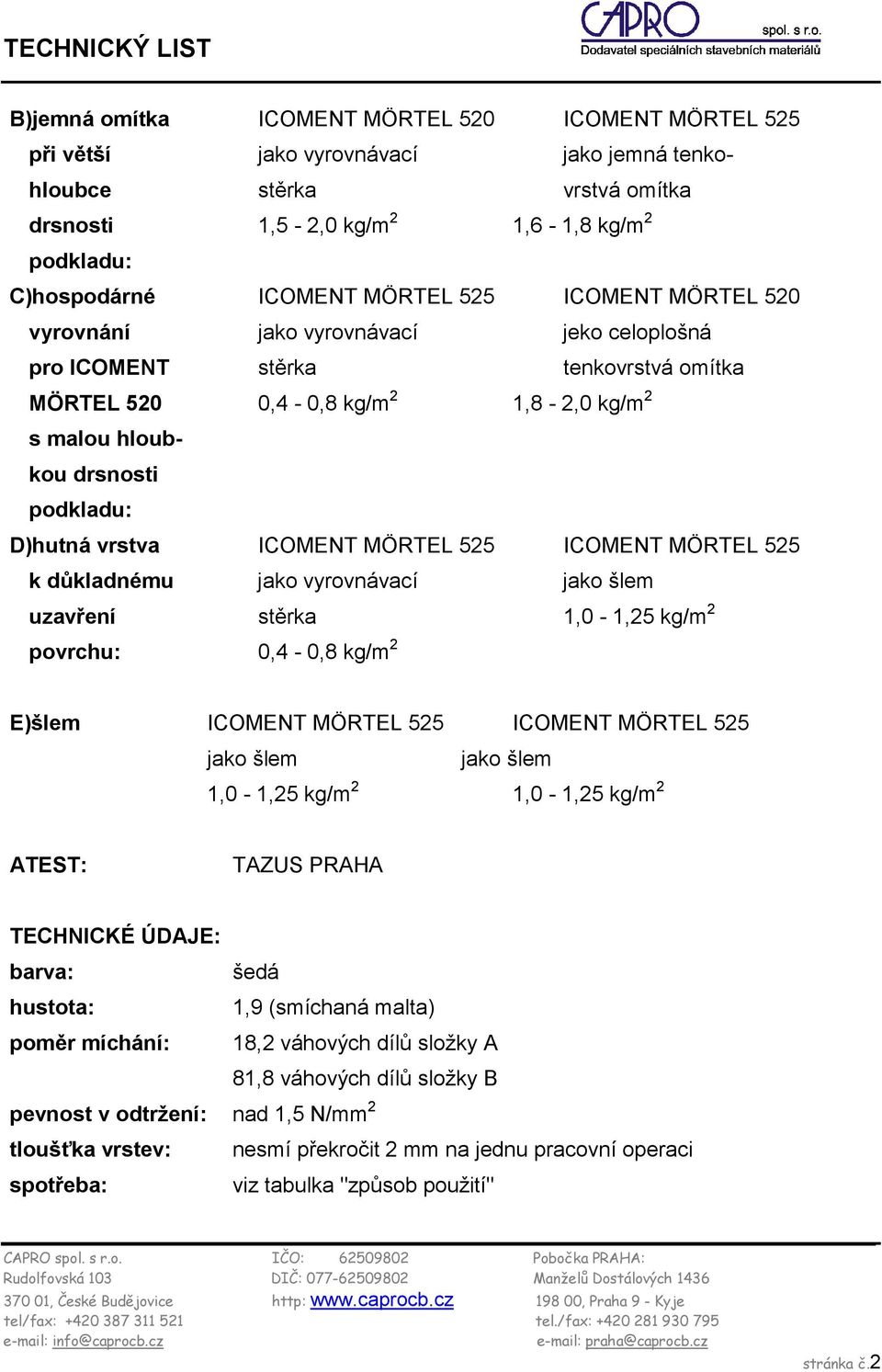 vrstva ICOMENT MÖRTEL 525 ICOMENT MÖRTEL 525 k důkladnému jako vyrovnávací jako šlem uzavření stěrka 1,0-1,25 kg/m 2 povrchu: 0,4-0,8 kg/m 2 E)šlem ICOMENT MÖRTEL 525 ICOMENT MÖRTEL 525 jako šlem