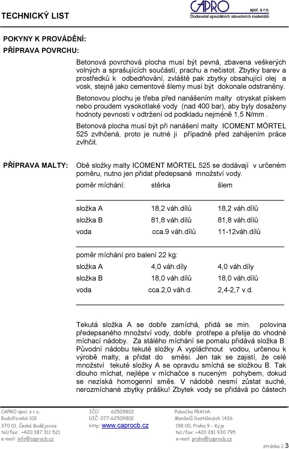 Betonovou plochu je třeba před nanášením malty otryskat pískem nebo proudem vysokotlaké vody (nad 400 bar), aby byly dosaženy hodnoty pevnosti v odtržení od podkladu nejméně 1,5 N/mm.