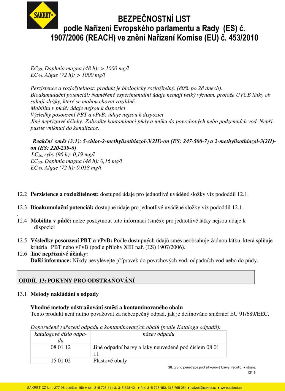 Mobilita v půdě: údaje nejsou k dispozici Výsledky posouzení PBT a vpvb: údaje nejsou k dispozici Jiné nepříznivé účinky: Zabraňte kontaminaci půdy a úniku do povrchových nebo podzemních vod.