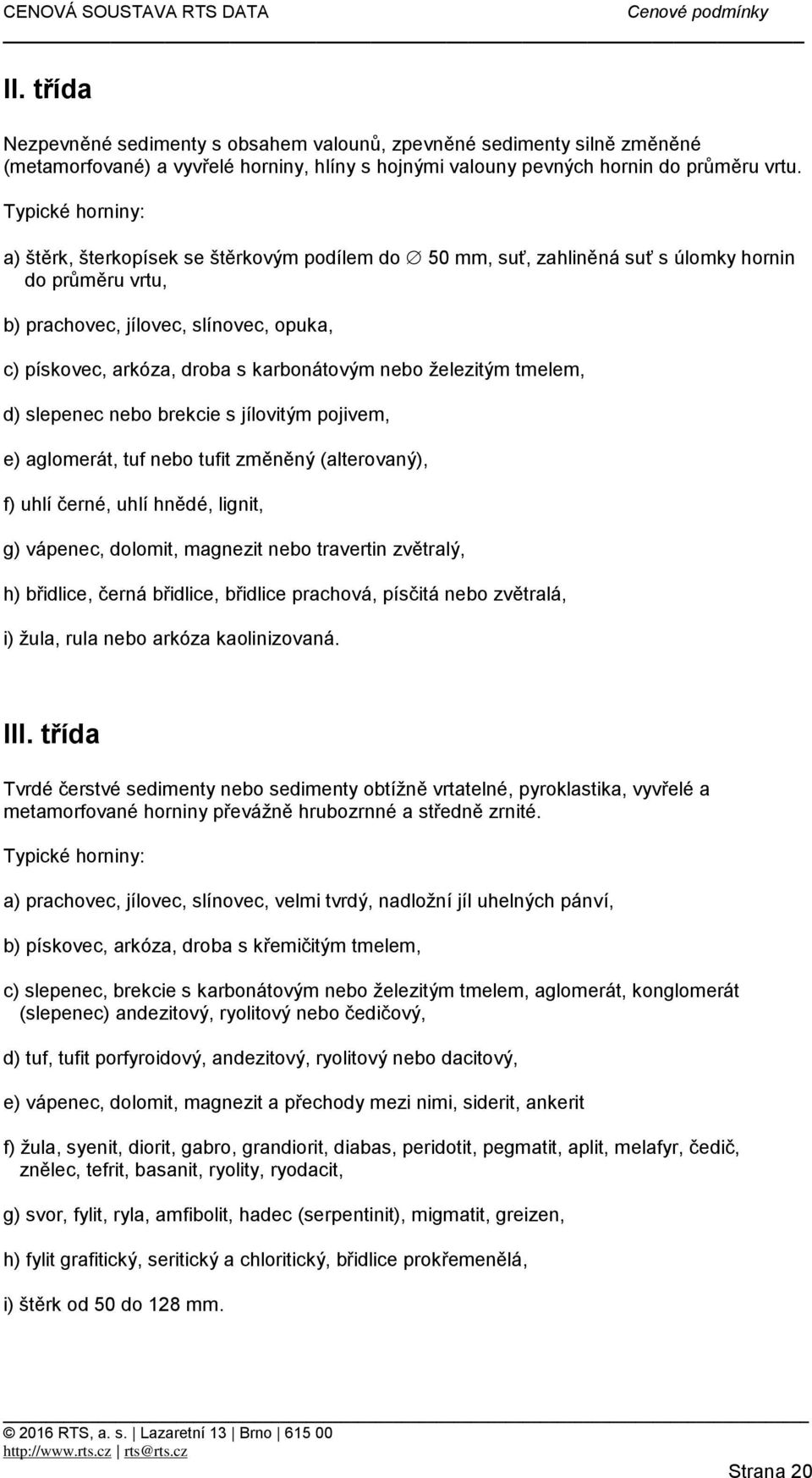 karbonátovým nebo železitým tmelem, d) slepenec nebo brekcie s jílovitým pojivem, e) aglomerát, tuf nebo tufit změněný (alterovaný), f) uhlí černé, uhlí hnědé, lignit, g) vápenec, dolomit, magnezit