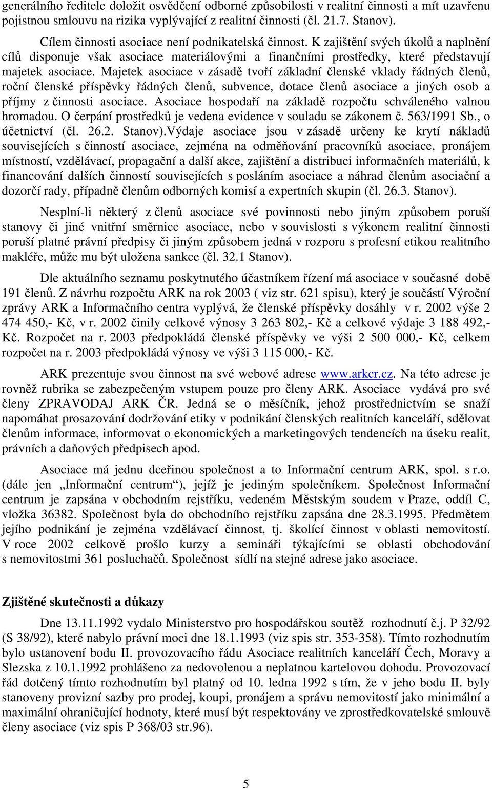 Majetek asociace v zásadě tvoří základní členské vklady řádných členů, roční členské příspěvky řádných členů, subvence, dotace členů asociace a jiných osob a příjmy z činnosti asociace.