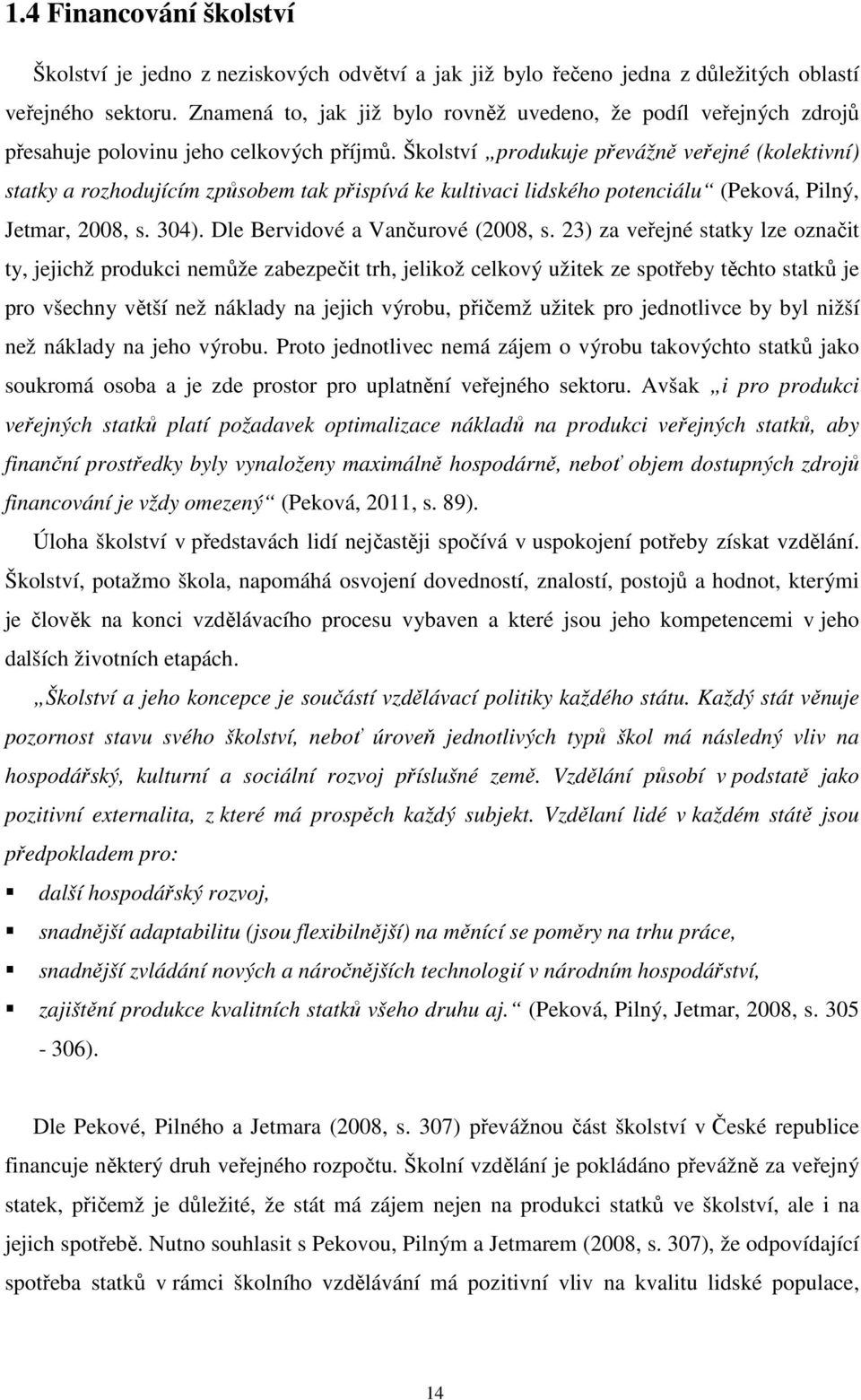 Školství produkuje převážně veřejné (kolektivní) statky a rozhodujícím způsobem tak přispívá ke kultivaci lidského potenciálu (Peková, Pilný, Jetmar, 2008, s. 304). Dle Bervidové a Vančurové (2008, s.