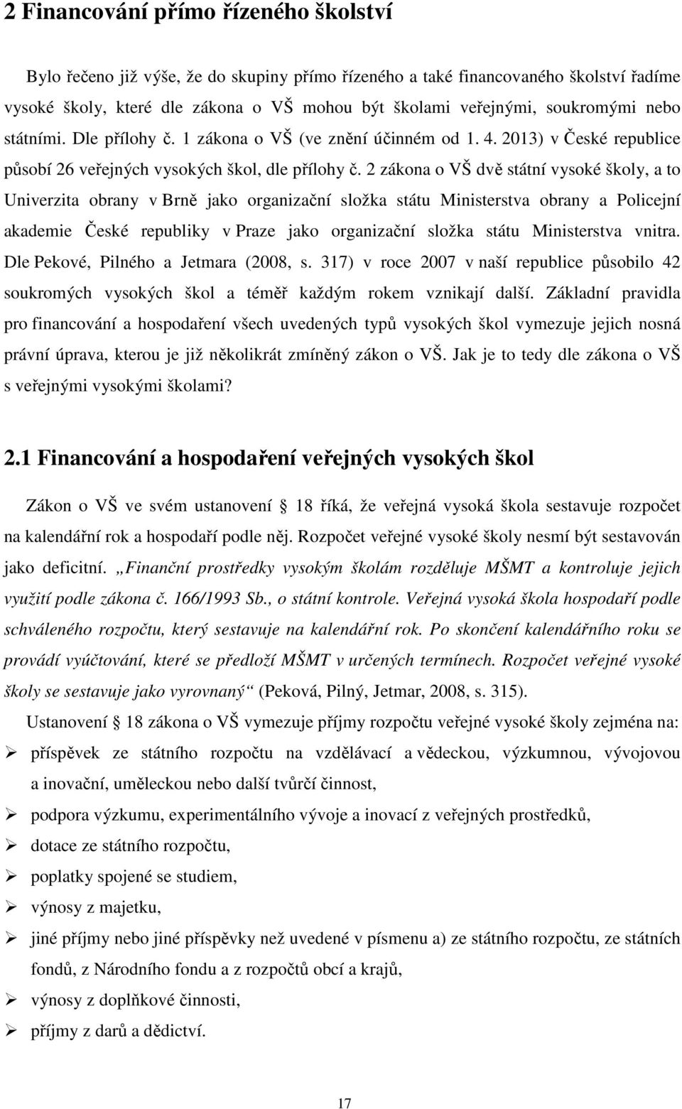 2 zákona o VŠ dvě státní vysoké školy, a to Univerzita obrany v Brně jako organizační složka státu Ministerstva obrany a Policejní akademie České republiky v Praze jako organizační složka státu