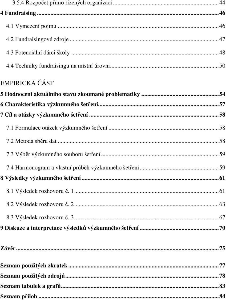 .. 58 7.1 Formulace otázek výzkumného šetření... 58 7.2 Metoda sběru dat... 58 7.3 Výběr výzkumného souboru šetření... 59 7.4 Harmonogram a vlastní průběh výzkumného šetření.