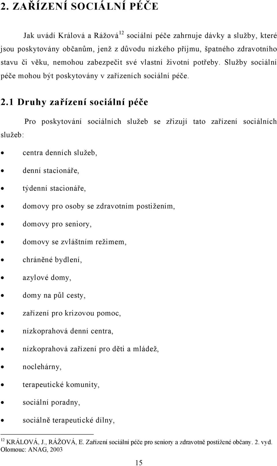 1 Druhy zařízení sociální péče Pro poskytování sociálních služeb se zřizují tato zařízení sociálních služeb: centra denních služeb, denní stacionáře, týdenní stacionáře, domovy pro osoby se