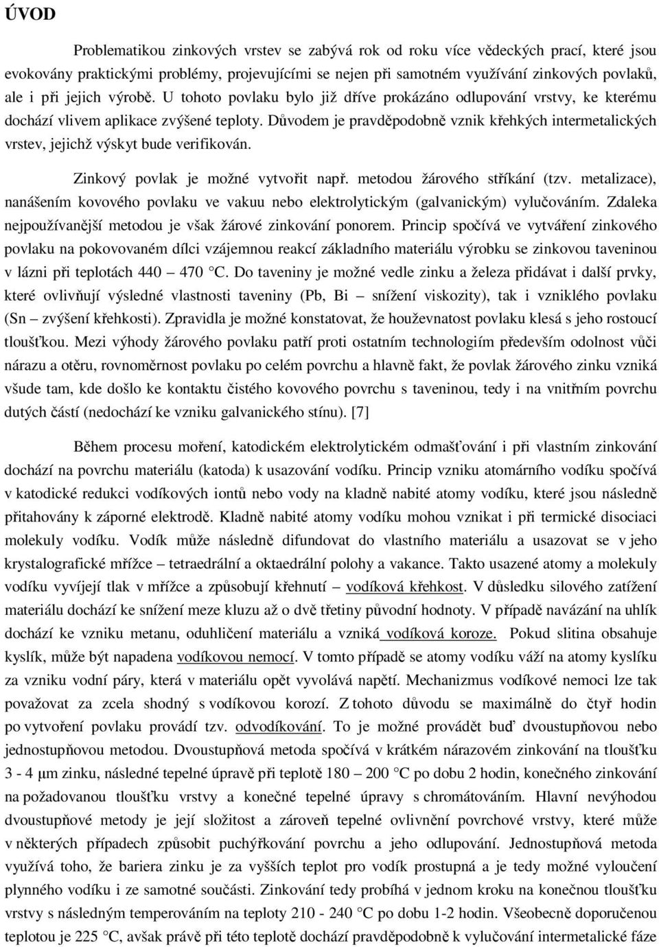 Důvodem je pravděpodobně vznik křehkých intermetalických vrstev, jejichž výskyt bude verifikován. Zinkový povlak je možné vytvořit např. metodou žárového stříkání (tzv.