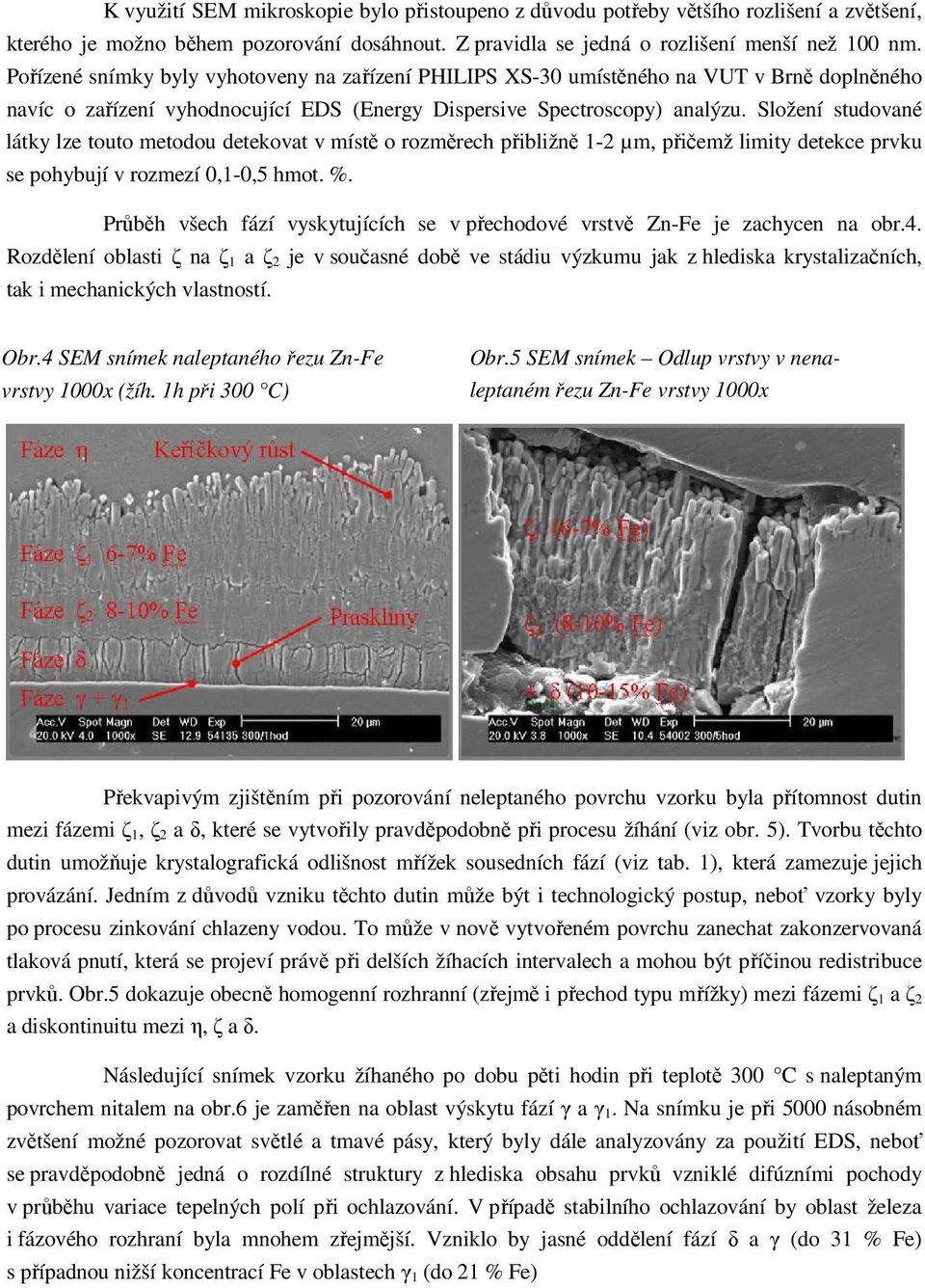 Složení studované látky lze touto metodou detekovat v místě o rozměrech přibližně 1-2 µm, přičemž limity detekce prvku se pohybují v rozmezí 0,1-0,5 hmot. %.