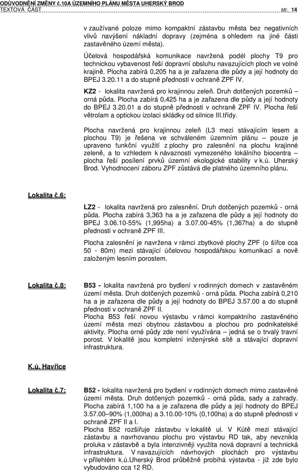 Plocha zabírá 0,205 ha a je zařazena dle půdy a její hodnoty do BPEJ 3.20.11 a do stupně přednosti v ochraně ZPF IV. KZ2 - lokalita navržená pro krajinnou zeleň. Druh dotčených pozemků orná půda.