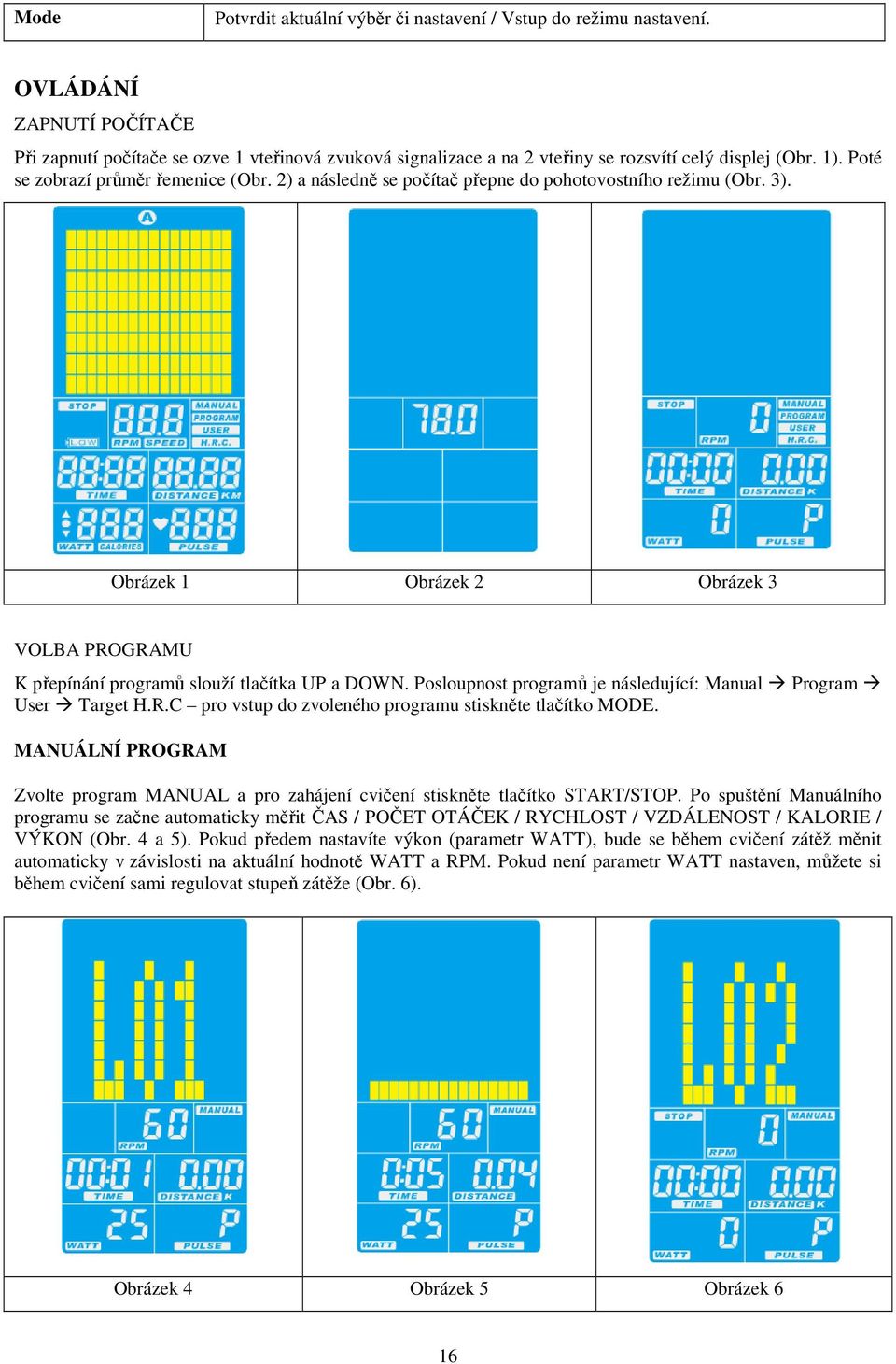 2) a následně se počítač přepne do pohotovostního režimu (Obr. 3). Obrázek 1 Obrázek 2 Obrázek 3 VOLBA PROGRAMU K přepínání programů slouží tlačítka UP a DOWN.