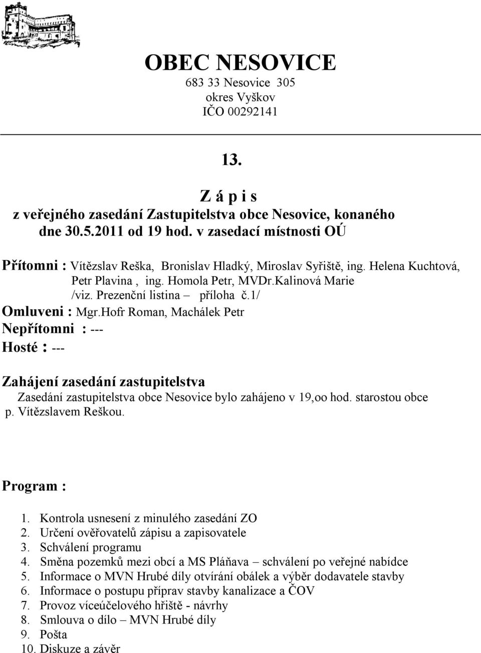 1/ Omluveni : Mgr.Hofr Roman, Machálek Petr Nepřítomni : --- Hosté : --- Zahájení zasedání zastupitelstva Zasedání zastupitelstva obce Nesovice bylo zahájeno v 19,oo hod. starostou obce p.