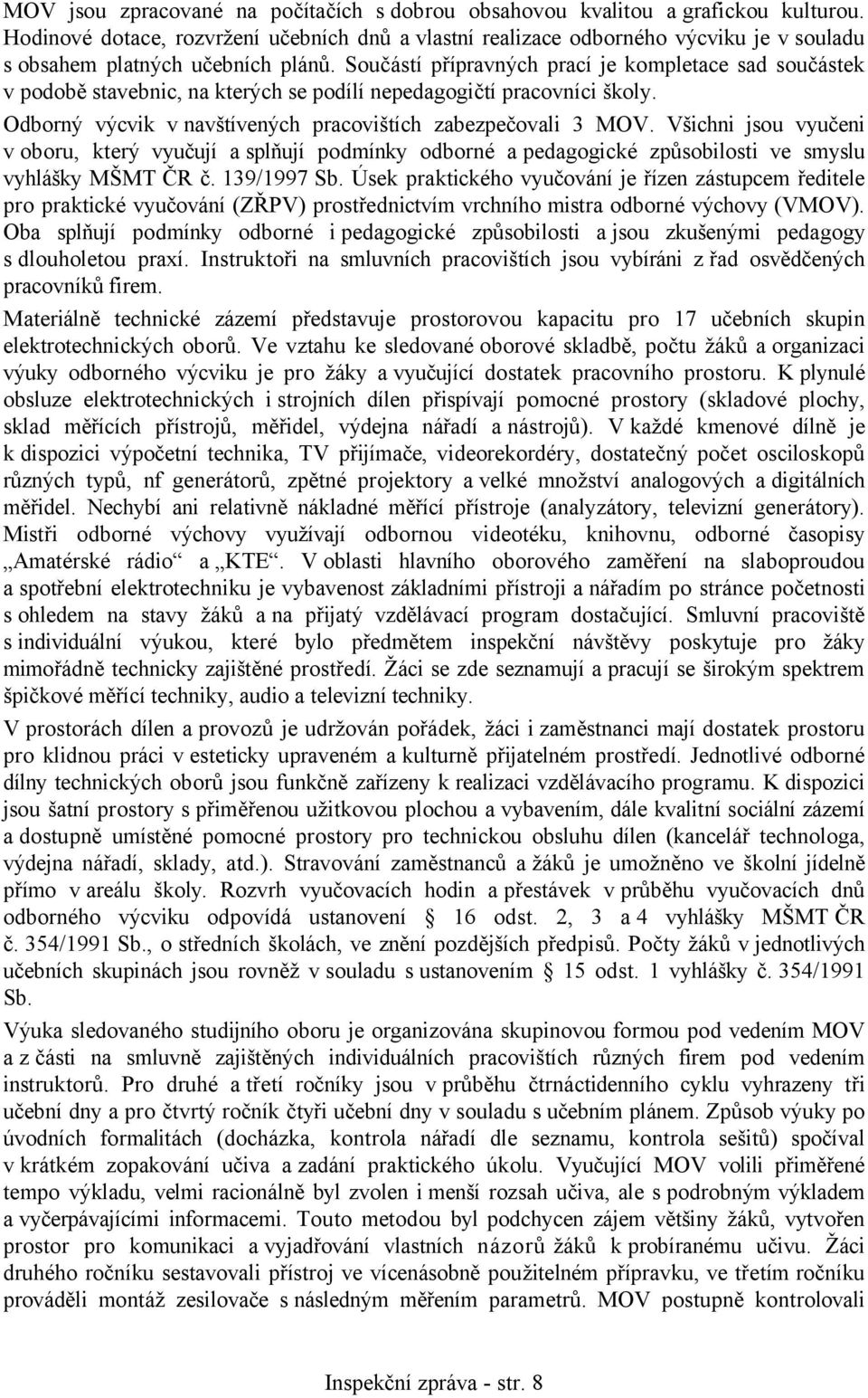 Součástí přípravných prací je kompletace sad součástek v podobě stavebnic, na kterých se podílí nepedagogičtí pracovníci školy. Odborný výcvik v navštívených pracovištích zabezpečovali 3 MOV.