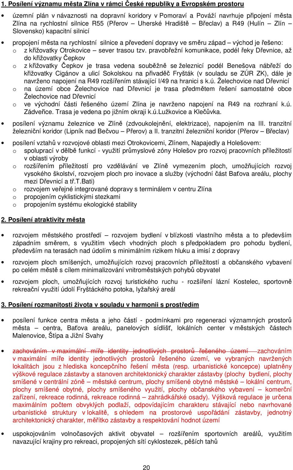 pravbřežní kmunikace, pdél řeky Dřevnice, až d křižvatky Čepkv z křižvatky Čepkv je trasa vedena suběžně se železnicí pdél Benešva nábřeží d křižvatky Cigánv a ulicí Sklsku na přivaděč Fryšták (v