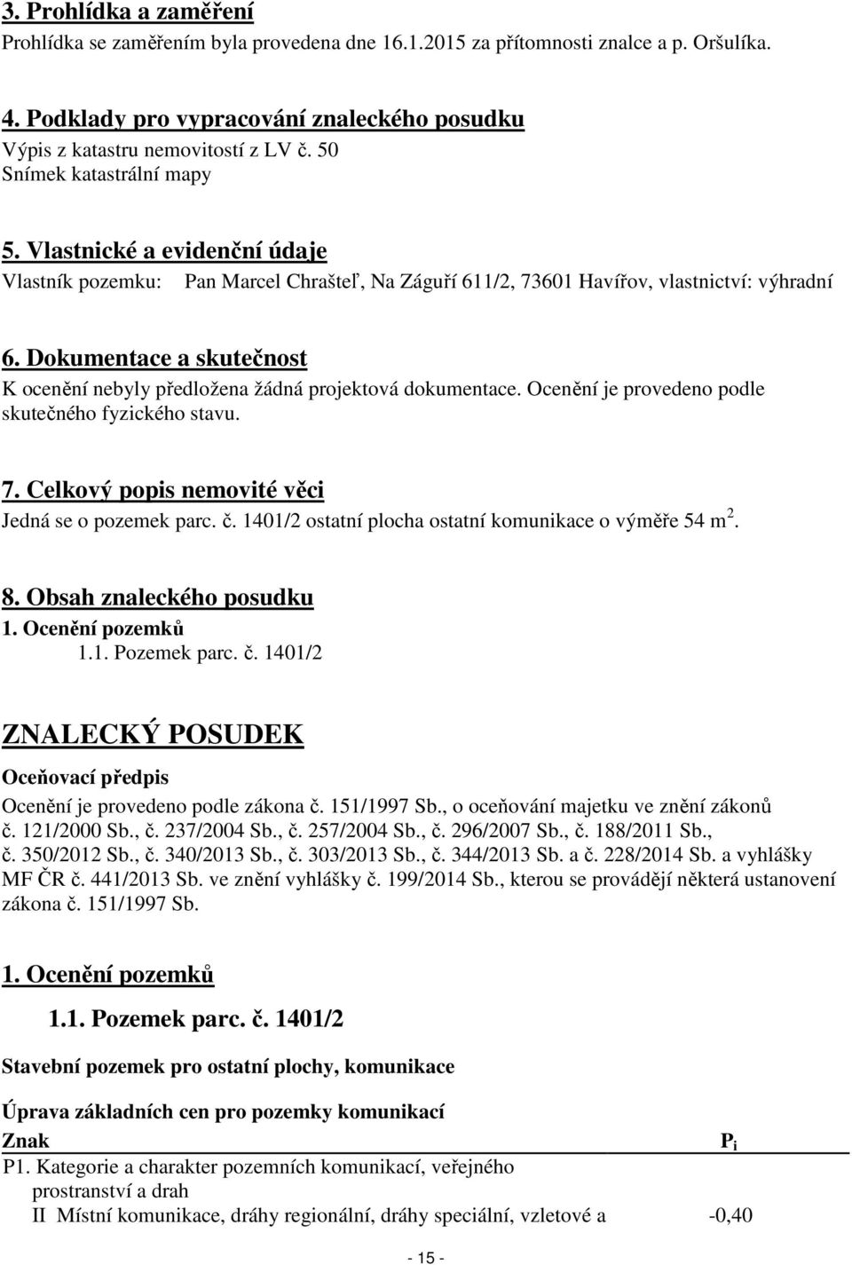 Dokumentace a skutečnost K ocenění nebyly předložena žádná projektová dokumentace. Ocenění je provedeno podle skutečného fyzického stavu. 7. Celkový popis nemovité věci Jedná se o pozemek parc. č.