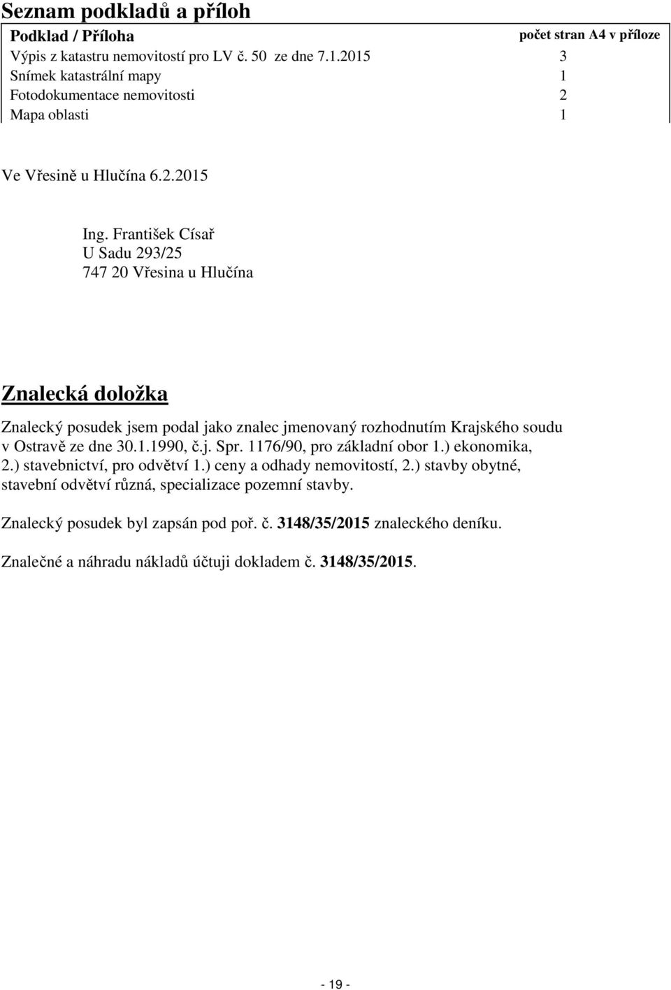 František Císař U Sadu 293/25 747 20 Vřesina u Hlučína Znalecká doložka Znalecký posudek jsem podal jako znalec jmenovaný rozhodnutím Krajského soudu v Ostravě ze dne 30.1.1990, č.j. Spr.