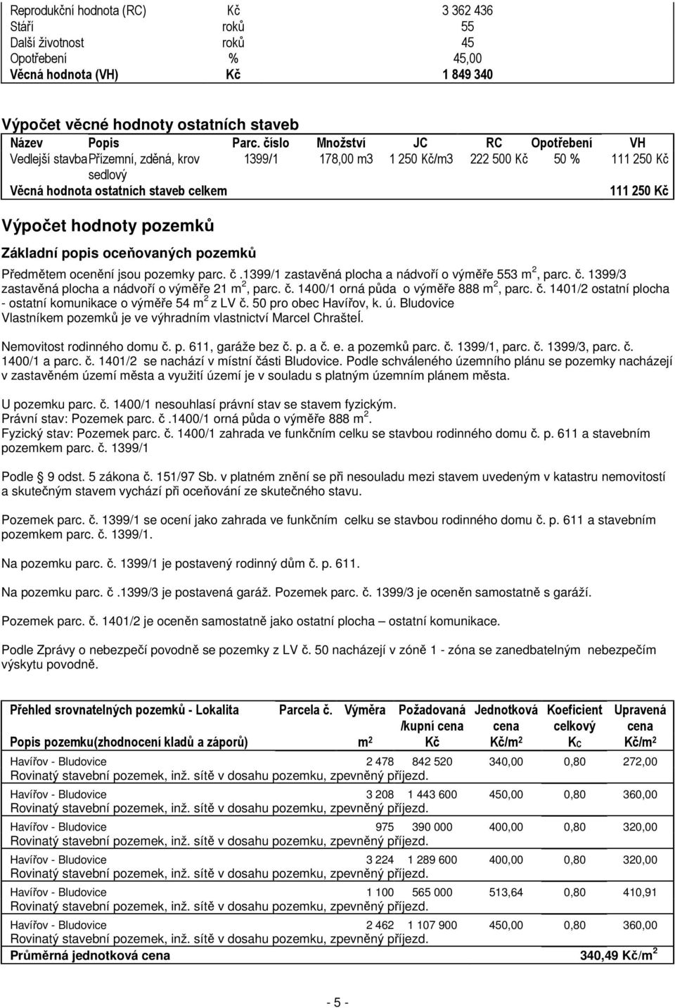 hodnoty pozemků Základní popis oceňovaných pozemků Předmětem ocenění jsou pozemky parc. č.1399/1 zastavěná plocha a nádvoří o výměře 553 m 2, parc. č. 1399/3 zastavěná plocha a nádvoří o výměře 21 m 2, parc.