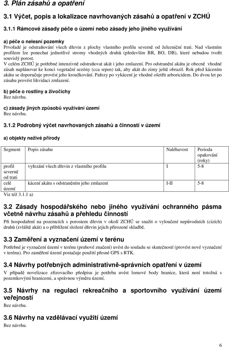 1 Rámcové zásady péče o území nebo zásady jeho jiného využívání a) péče o nelesní pozemky Prvořadé je odstraňování všech dřevin z plochy vlastního profilu severně od železniční trati.