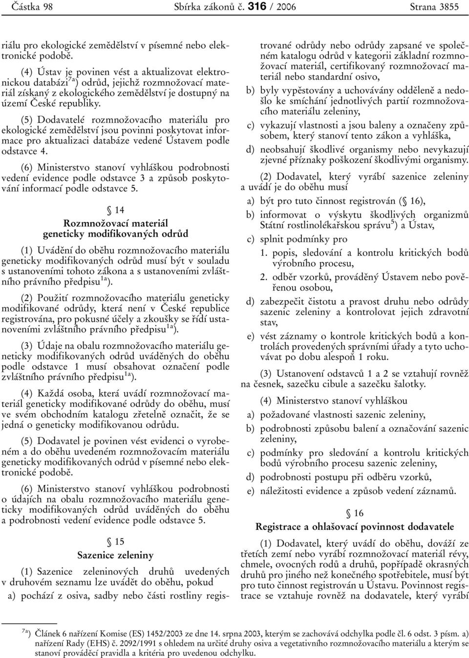 (5) DodavateleÂ rozmnozïovacõâho materiaâlu pro ekologickeâ zemeïdeïlstvõâ jsou povinni poskytovat informace pro aktualizaci databaâze vedeneâ UÂ stavem podle odstavce 4.