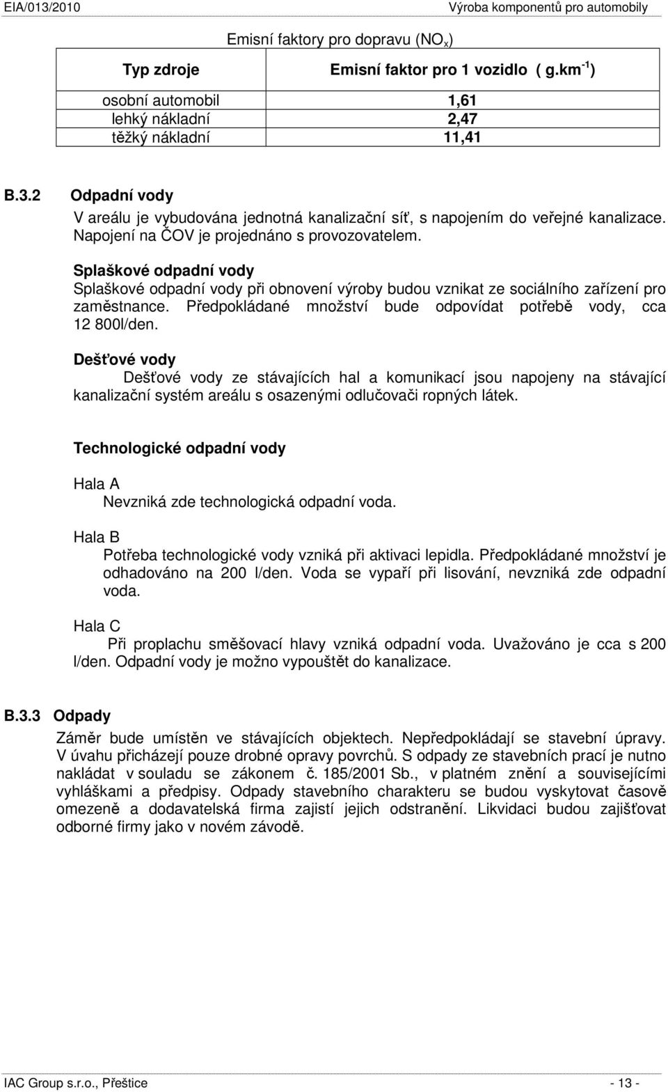 Splaškové odpadní vody Splaškové odpadní vody při obnovení výroby budou vznikat ze sociálního zařízení pro zaměstnance. Předpokládané množství bude odpovídat potřebě vody, cca 12 800l/den.