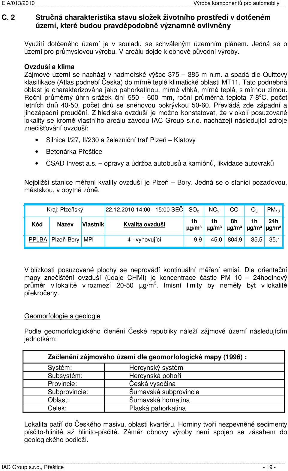 Tato podnebná oblast je charakterizována jako pahorkatinou, mírně vlhká, mírně teplá, s mírnou zimou.