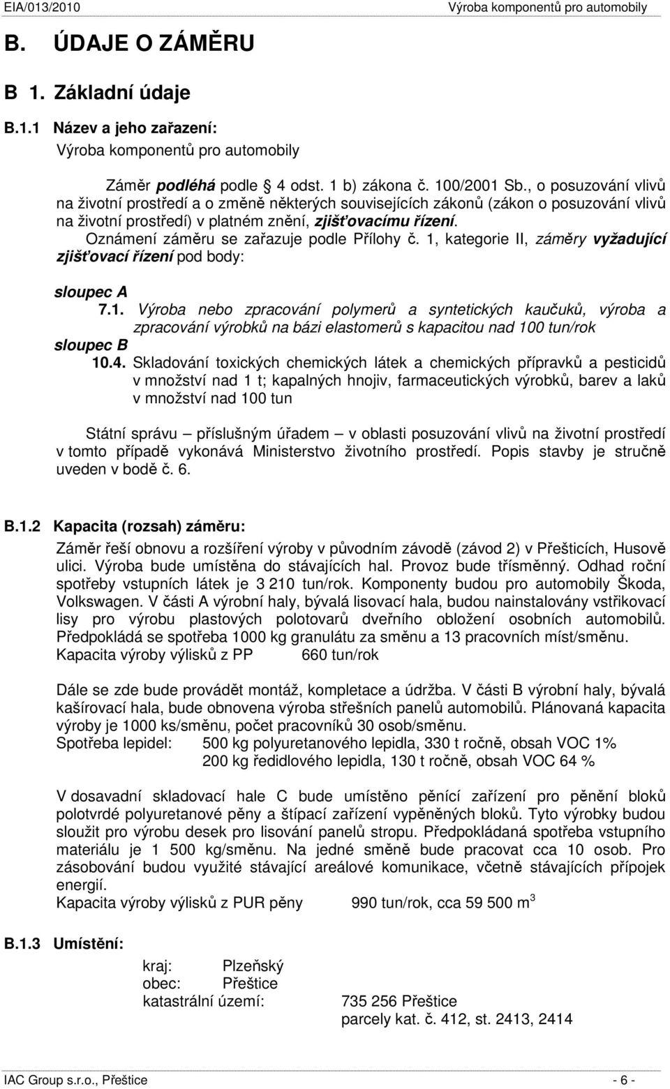 Oznámení záměru se zařazuje podle Přílohy č. 1, kategorie II, záměry vyžadující zjišťovací řízení pod body: sloupec A 7.1. Výroba nebo zpracování polymerů a syntetických kaučuků, výroba a zpracování výrobků na bázi elastomerů s kapacitou nad 100 tun/rok sloupec B 10.