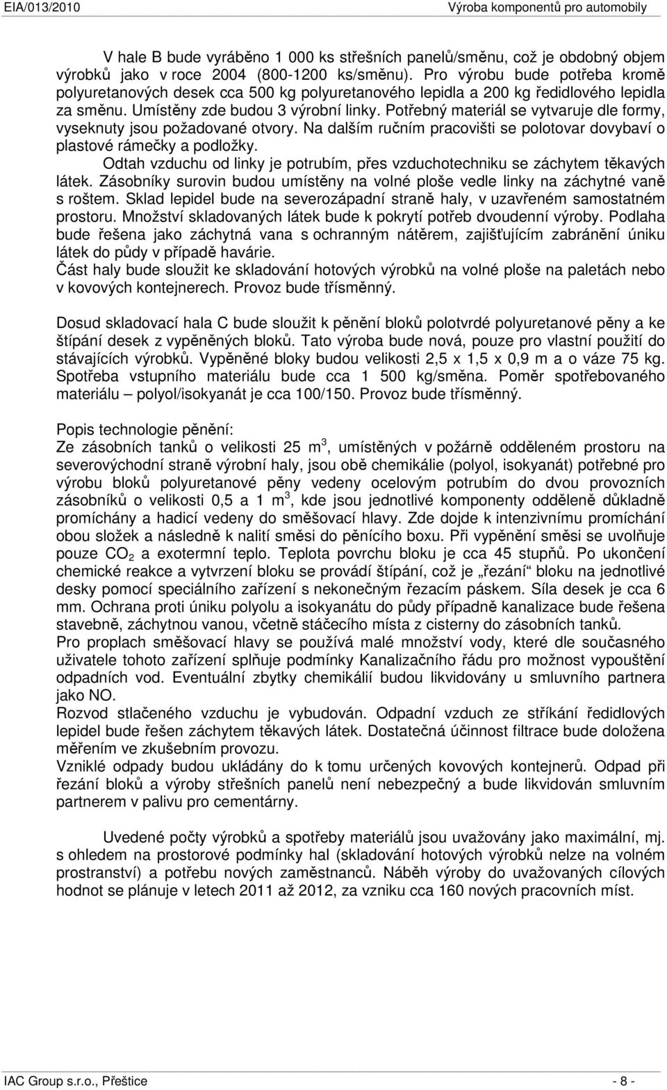 Potřebný materiál se vytvaruje dle formy, vyseknuty jsou požadované otvory. Na dalším ručním pracovišti se polotovar dovybaví o plastové rámečky a podložky.