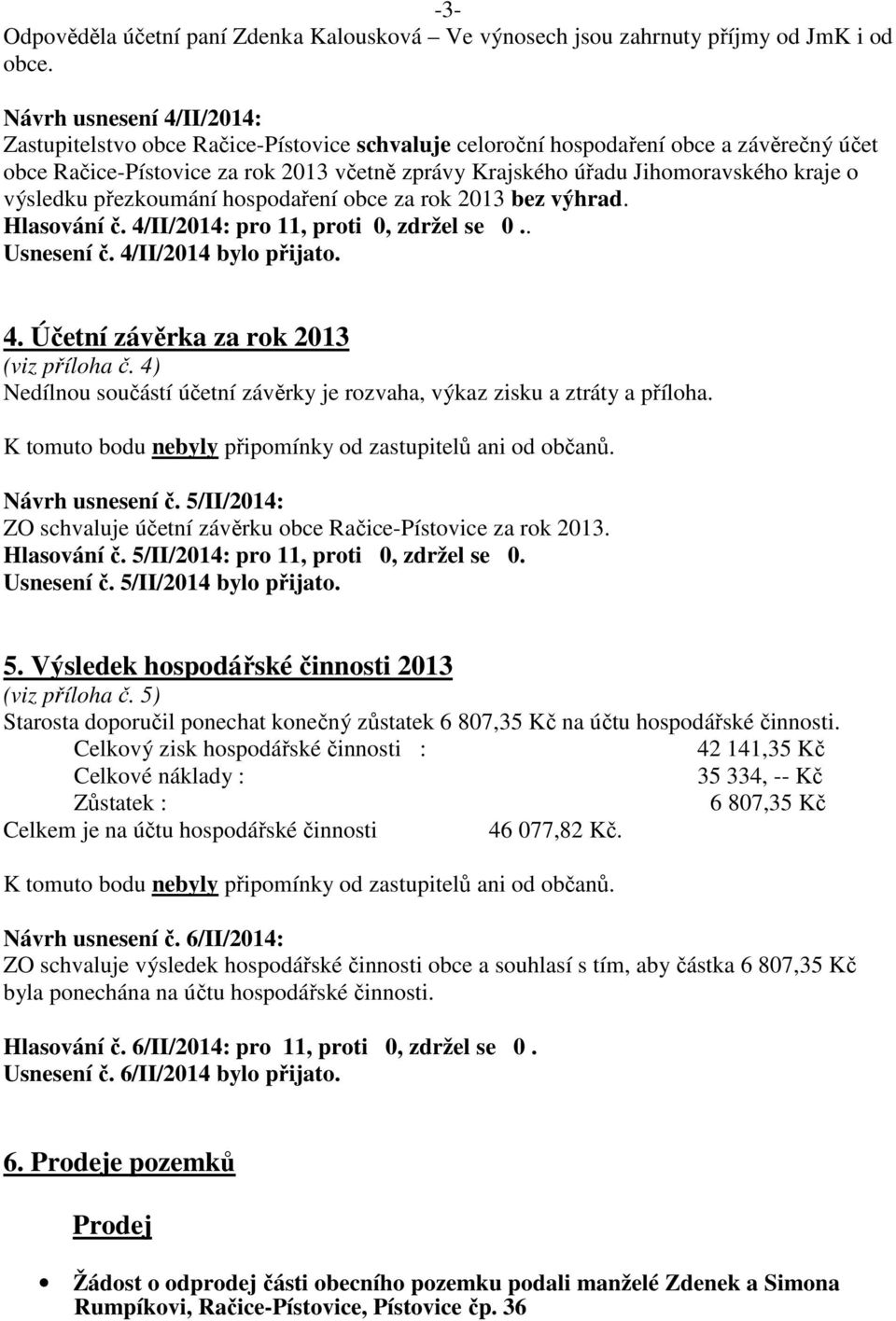 kraje o výsledku přezkoumání hospodaření obce za rok 2013 bez výhrad. Hlasování č. 4/II/2014: pro 11, proti 0, zdržel se 0.. Usnesení č. 4/II/2014 bylo přijato. 4. Účetní závěrka za rok 2013 (viz příloha č.