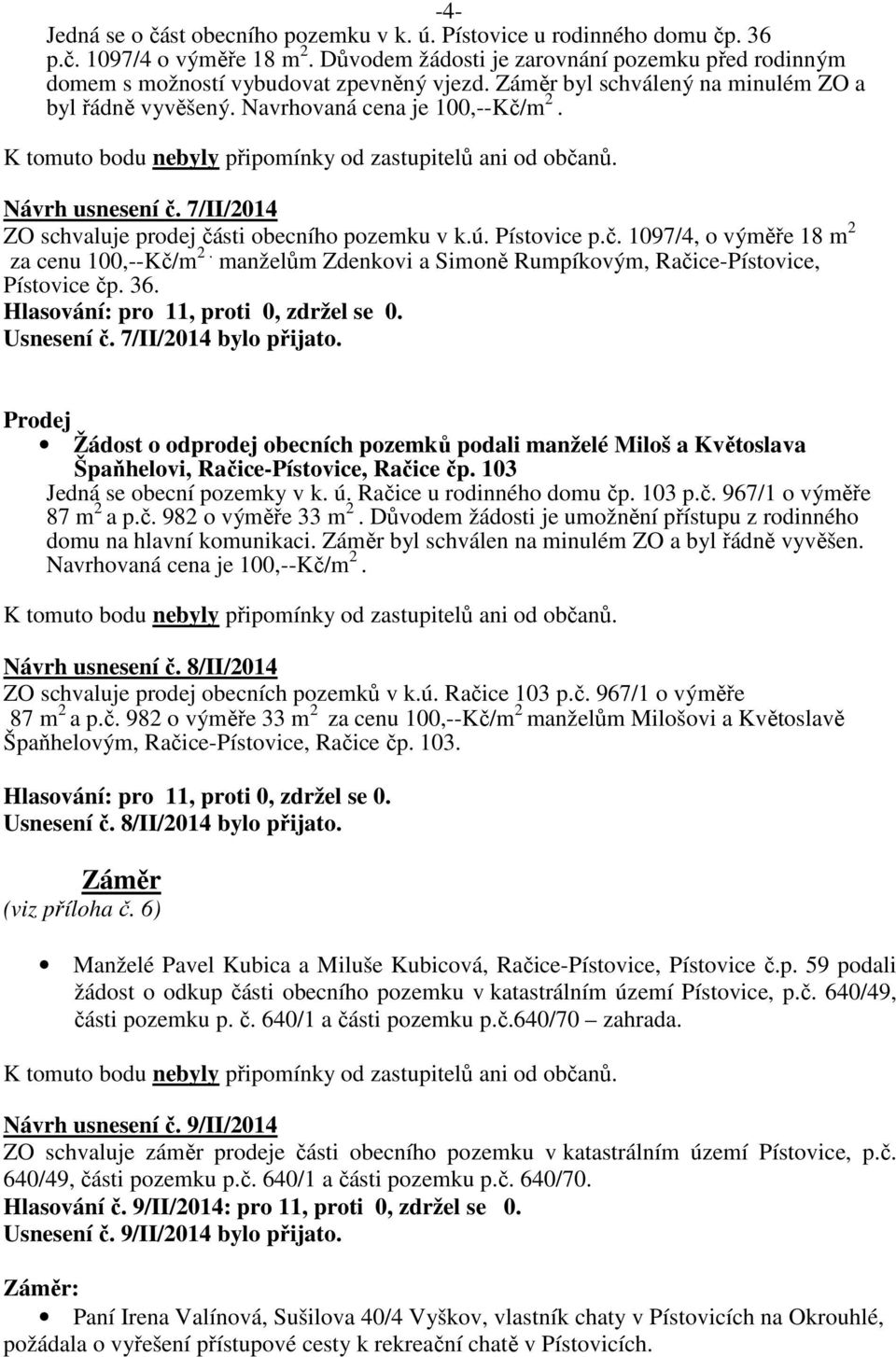 7/II/2014 ZO schvaluje prodej části obecního pozemku v k.ú. Pístovice p.č. 1097/4, o výměře 18 m 2 za cenu 100,--Kč/m 2. manželům Zdenkovi a Simoně Rumpíkovým, Račice-Pístovice, Pístovice čp. 36.