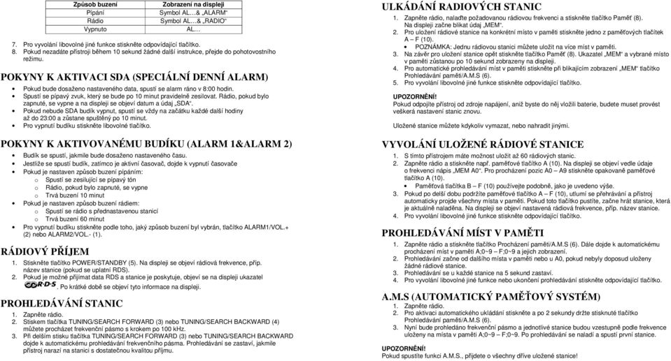 8:00 hodin. Spustí se pípavý zvuk, který se bude po 10 minut pravidelně zesilovat. Rádio, pokud bylo zapnuté, se vypne a na displeji se objeví datum a údaj SDA.