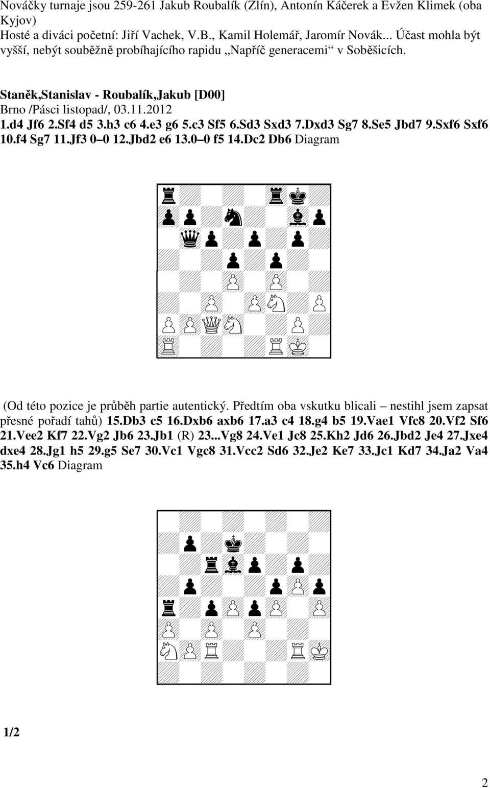 e3 g6 5.c3 Sf5 6.Sd3 Sxd3 7.Dxd3 Sg7 8.Se5 Jbd7 9.Sxf6 Sxf6 10.f4 Sg7 11.Jf3 0 0 12.Jbd2 e6 13.0 0 f5 14.