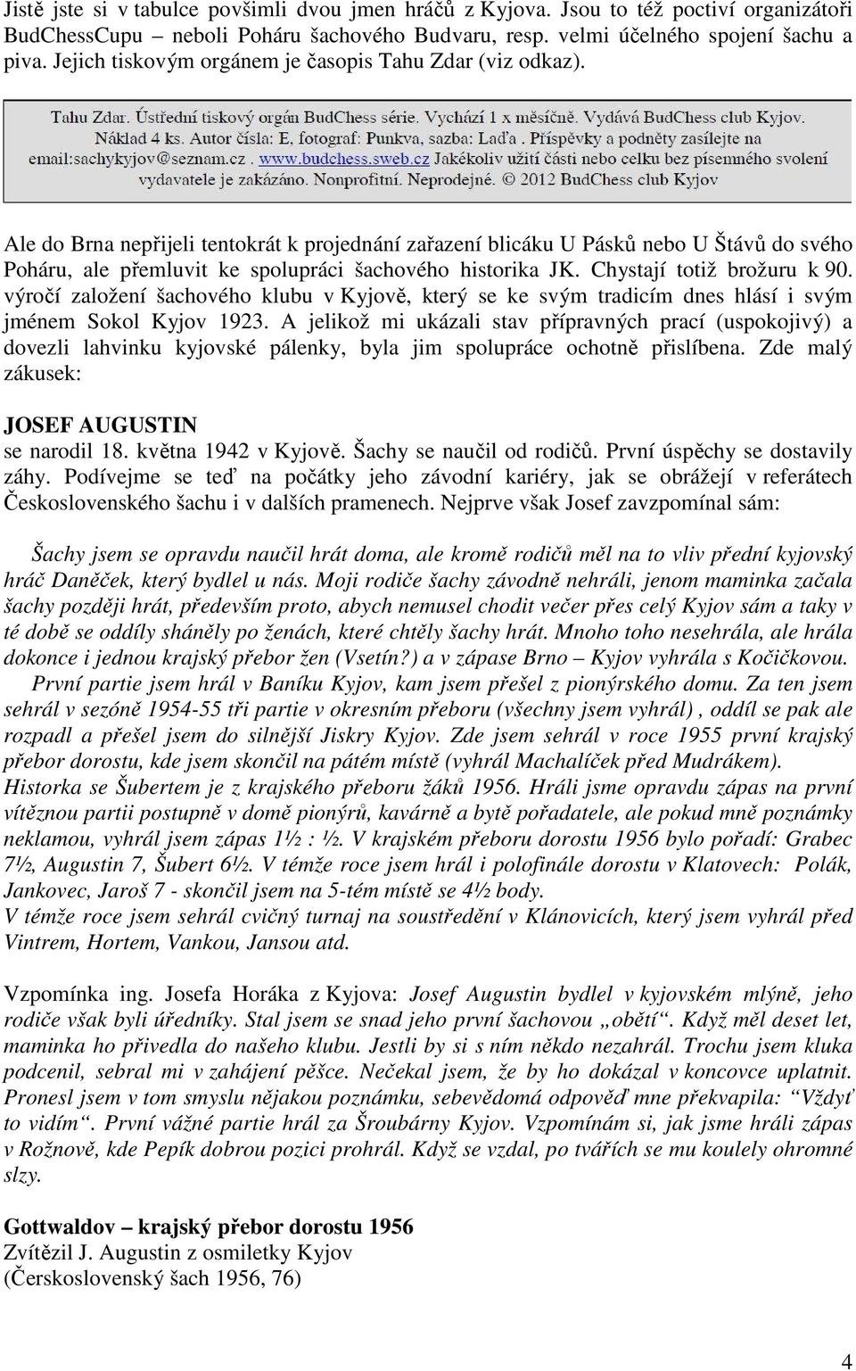 Ale do Brna nepřijeli tentokrát k projednání zařazení blicáku U Pásků nebo U Štávů do svého Poháru, ale přemluvit ke spolupráci šachového historika JK. Chystají totiž brožuru k 90.