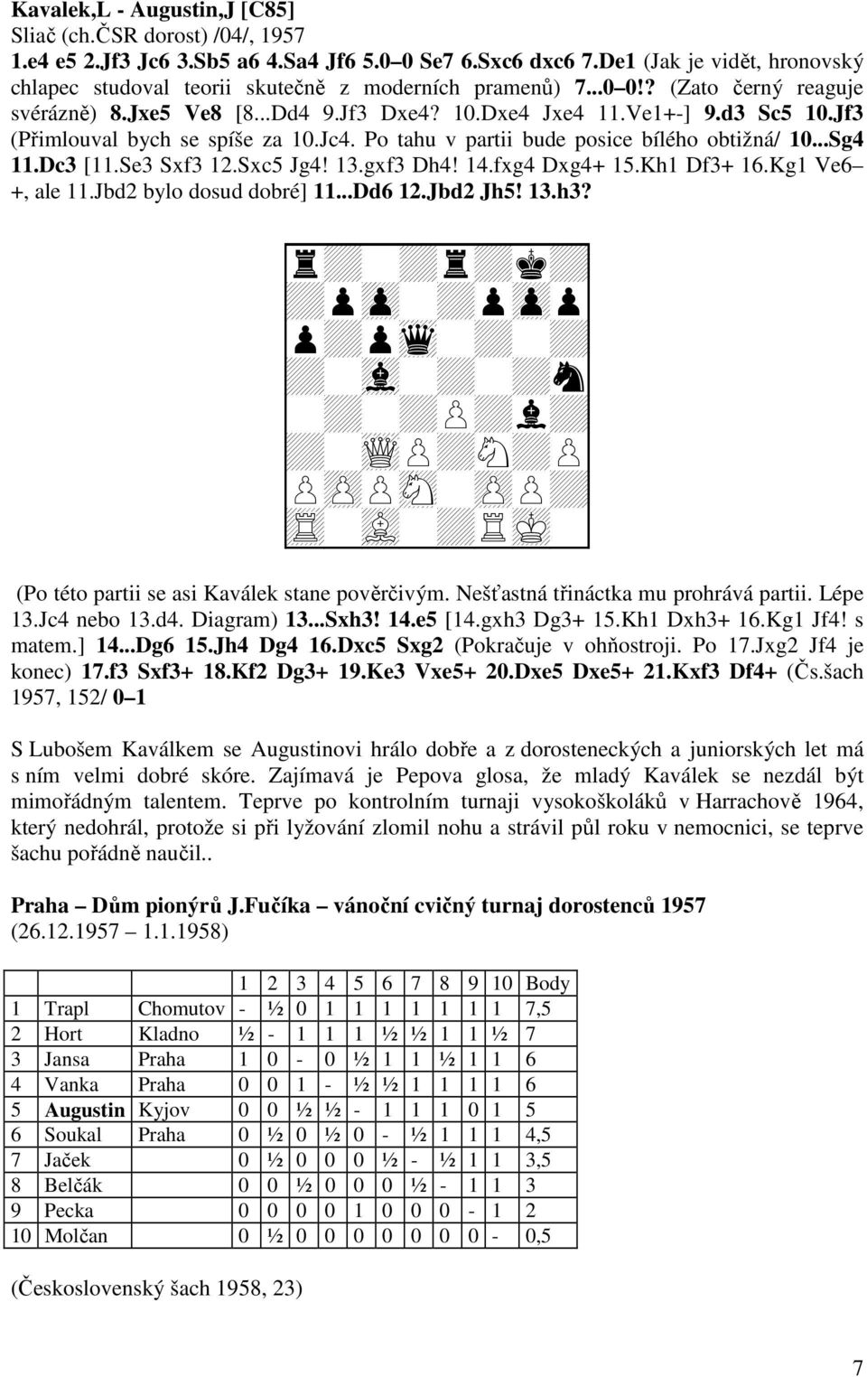 Jf3 (Přimlouval bych se spíše za 10.Jc4. Po tahu v partii bude posice bílého obtižná/ 10...Sg4 11.Dc3 [11.Se3 Sxf3 12.Sxc5 Jg4! 13.gxf3 Dh4! 14.fxg4 Dxg4+ 15.Kh1 Df3+ 16.Kg1 Ve6 +, ale 11.