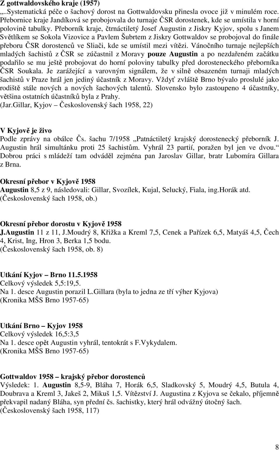 Přeborník kraje, čtrnáctiletý Josef Augustin z Jiskry Kyjov, spolu s Janem Světlíkem se Sokola Vizovice a Pavlem Šubrtem z Jiskry Gottwaldov se probojoval do finále přeboru ČSR dorostenců ve Sliači,