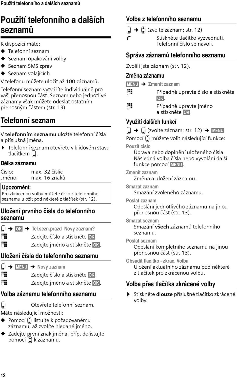 Telefonní seznam V telefonním seznamu uložte telefonní čísla a příslušná jména. Telefonní seznam otevřete v klidovém stavu tlačítkem s. Délka záznamu Číslo: max. 32 číslic Jméno: max.