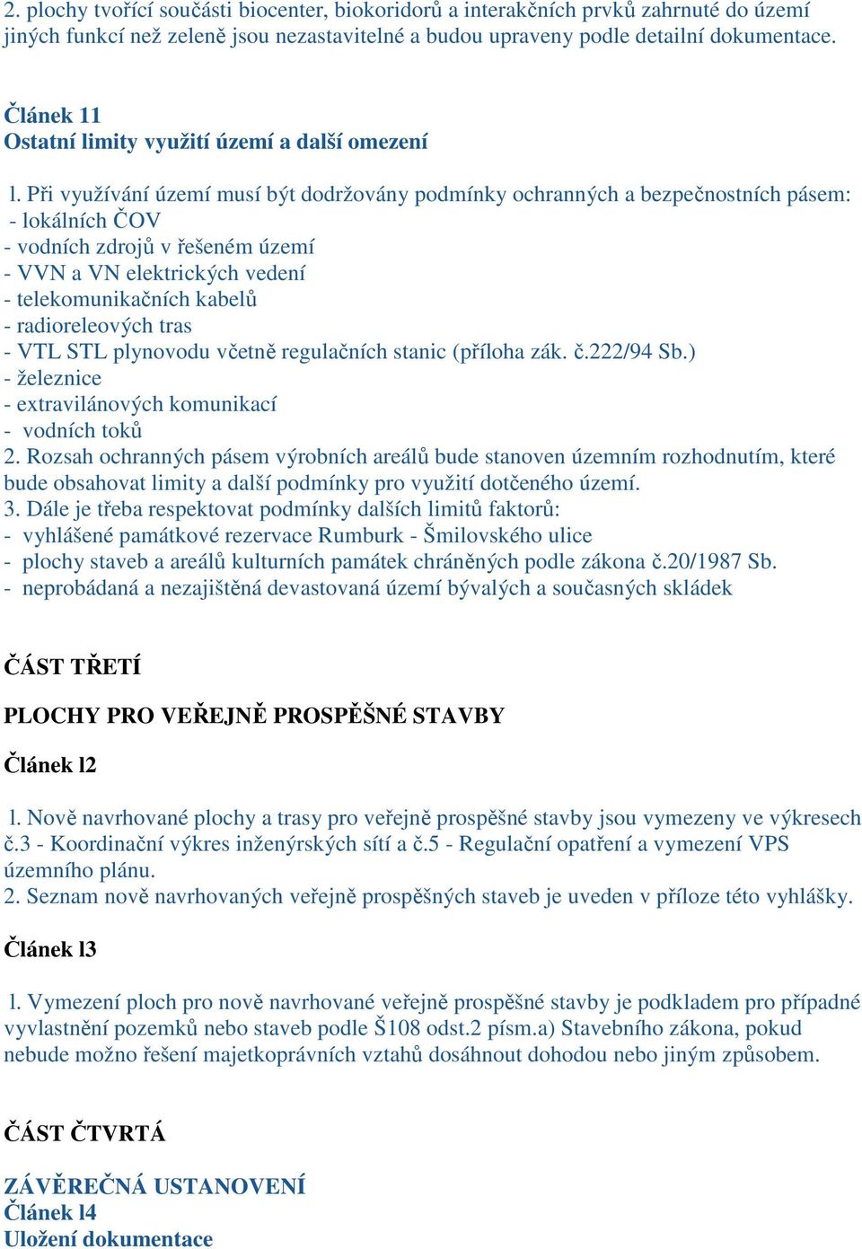 Při využívání území musí být dodržovány podmínky ochranných a bezpečnostních pásem: - lokálních ČOV - vodních zdrojů v řešeném území - VVN a VN elektrických vedení - telekomunikačních kabelů -