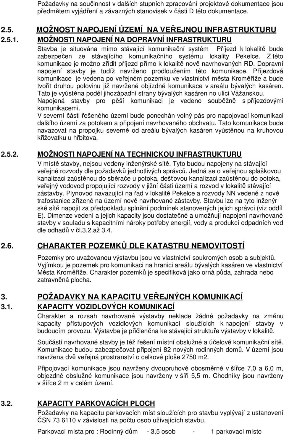 MOŽNOSTI NAPOJENÍ NA DOPRAVNÍ INFRASTRUKTURU Stavba je situována mimo stávající komunikační systém Příjezd k lokalitě bude zabezpečen ze stávajícího komunikačního systému lokality Pekelce.